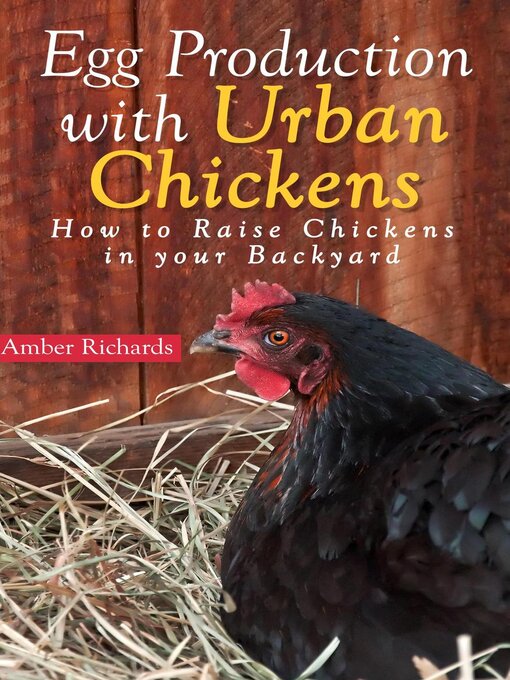 Title details for Egg Production with Urban Chickens--How to Raise Chickens in Your Backyard by Amber Richards - Available